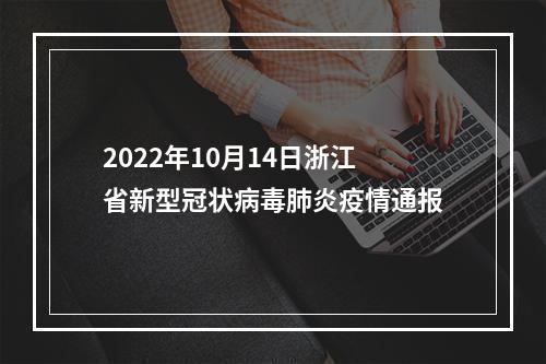 2022年10月14日浙江省新型冠状病毒肺炎疫情通报