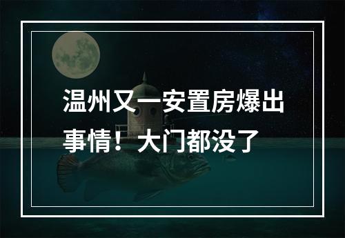温州又一安置房爆出事情！大门都没了