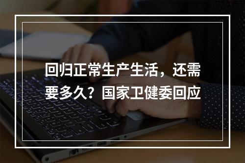 回归正常生产生活，还需要多久？国家卫健委回应