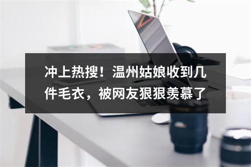 冲上热搜！温州姑娘收到几件毛衣，被网友狠狠羡慕了