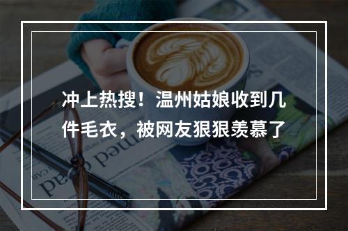 冲上热搜！温州姑娘收到几件毛衣，被网友狠狠羡慕了