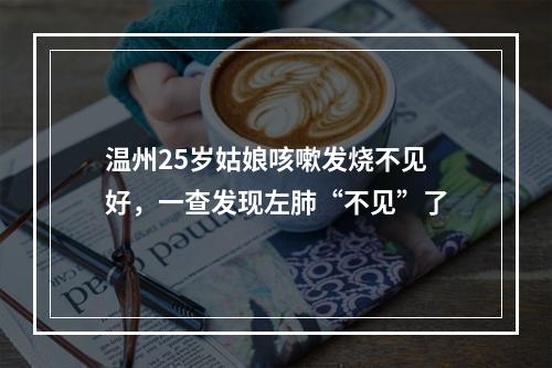 温州25岁姑娘咳嗽发烧不见好，一查发现左肺“不见”了