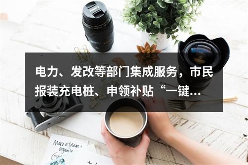 电力、发改等部门集成服务，市民报装充电桩、申领补贴“一键”可享