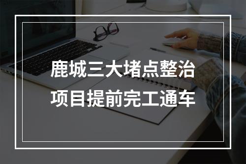 鹿城三大堵点整治项目提前完工通车