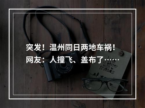 突发！温州同日两地车祸！网友：人撞飞、盖布了……