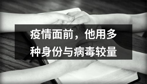 疫情面前，他用多种身份与病毒较量