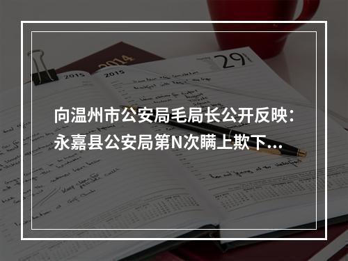 向温州市公安局毛局长公开反映：永嘉县公安局第N次瞒上欺下！