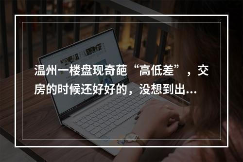 温州一楼盘现奇葩“高低差”，交房的时候还好好的，没想到出不去了
