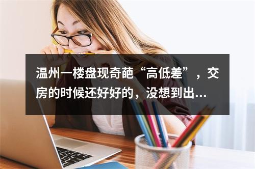 温州一楼盘现奇葩“高低差”，交房的时候还好好的，没想到出不去了