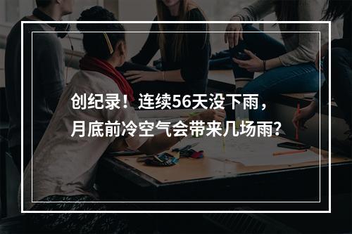 创纪录！连续56天没下雨，月底前冷空气会带来几场雨？