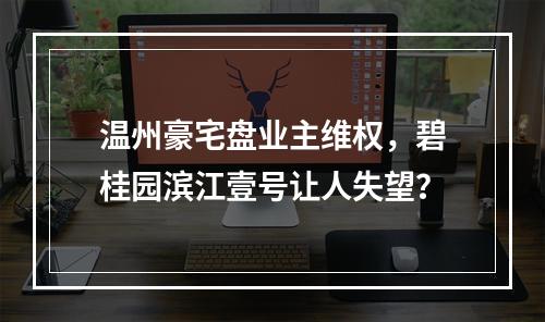 温州豪宅盘业主维权，碧桂园滨江壹号让人失望？