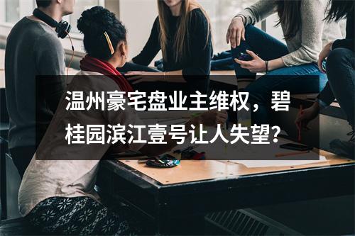 温州豪宅盘业主维权，碧桂园滨江壹号让人失望？