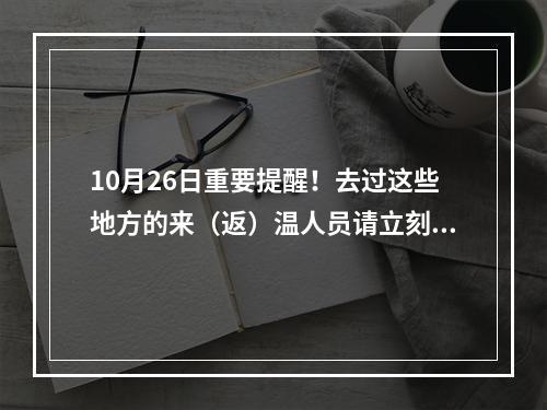 10月26日重要提醒！去过这些地方的来（返）温人员请立刻报备！