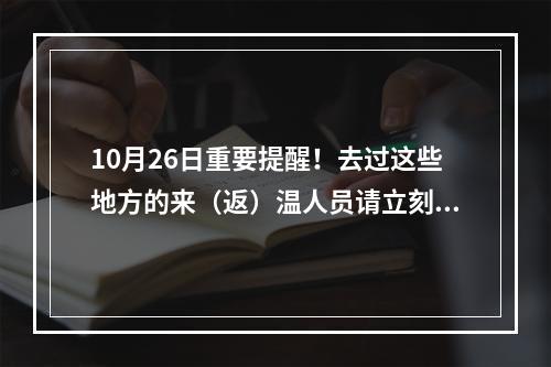10月26日重要提醒！去过这些地方的来（返）温人员请立刻报备！