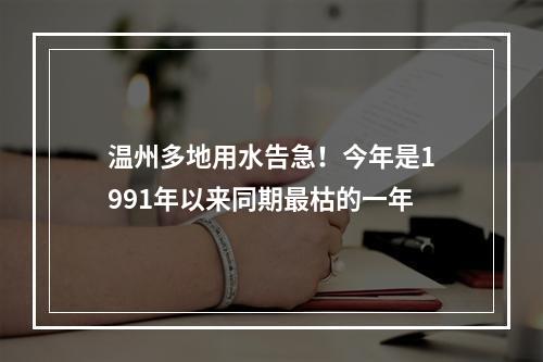 温州多地用水告急！今年是1991年以来同期最枯的一年