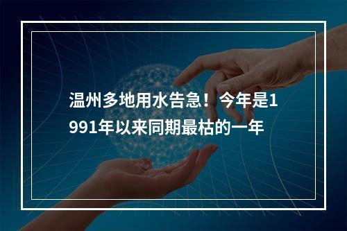 温州多地用水告急！今年是1991年以来同期最枯的一年