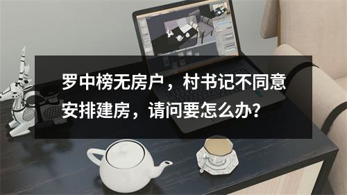 罗中榜无房户，村书记不同意安排建房，请问要怎么办？