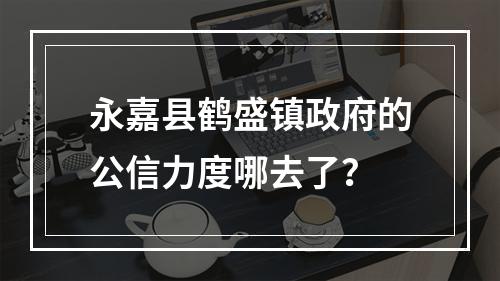 永嘉县鹤盛镇政府的公信力度哪去了？