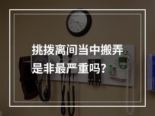 挑拨离间当中搬弄是非最严重吗？