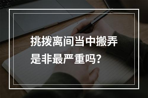 挑拨离间当中搬弄是非最严重吗？