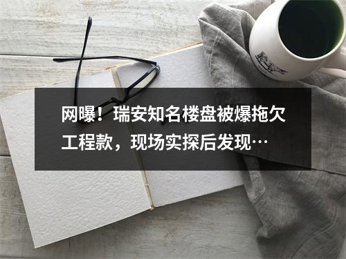 网曝！瑞安知名楼盘被爆拖欠工程款，现场实探后发现…