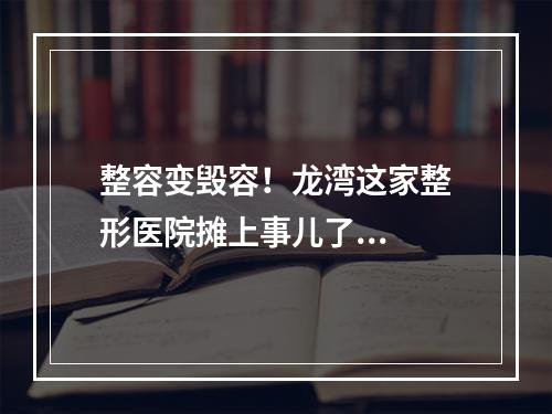 整容变毁容！龙湾这家整形医院摊上事儿了...