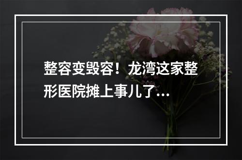 整容变毁容！龙湾这家整形医院摊上事儿了...