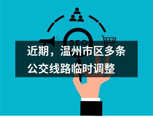 近期，温州市区多条公交线路临时调整