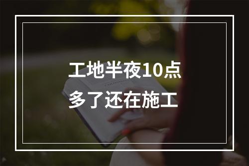 工地半夜10点多了还在施工