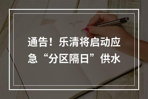 通告！乐清将启动应急“分区隔日”供水