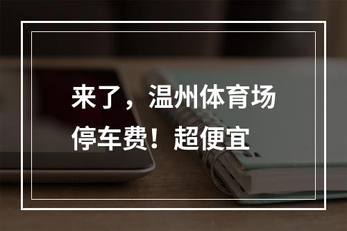 来了，温州体育场停车费！超便宜