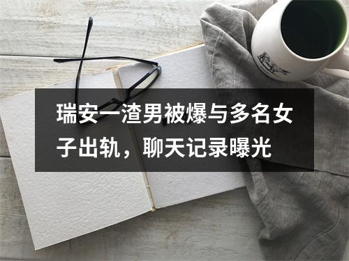 瑞安一渣男被爆与多名女子出轨，聊天记录曝光