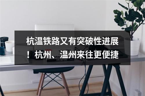 杭温铁路又有突破性进展！杭州、温州来往更便捷