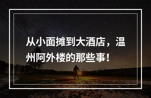 从小面摊到大酒店，温州阿外楼的那些事！
