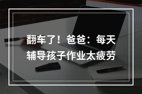 翻车了！爸爸：每天辅导孩子作业太疲劳