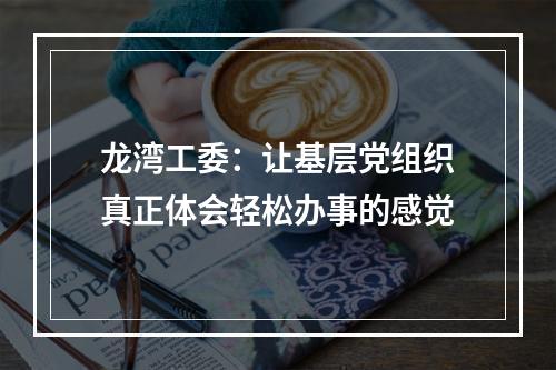 龙湾工委：让基层党组织真正体会轻松办事的感觉