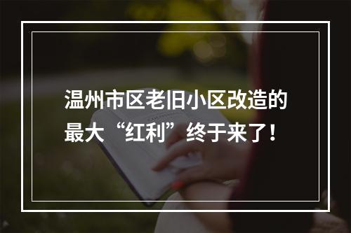 温州市区老旧小区改造的最大“红利”终于来了！