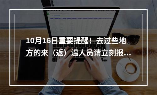 10月16日重要提醒！去过些地方的来（返）温人员请立刻报备！