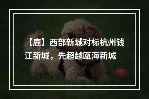 【鹿】西部新城对标杭州钱江新城，先超越瓯海新城