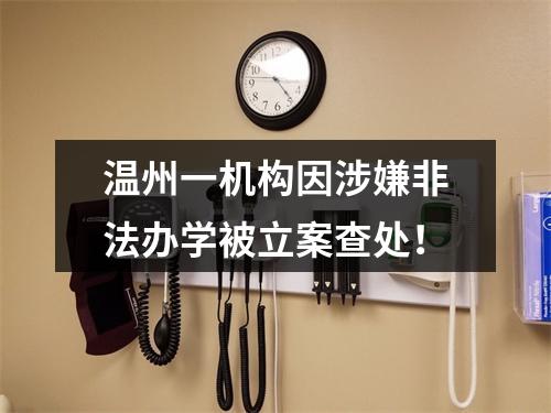 温州一机构因涉嫌非法办学被立案查处！