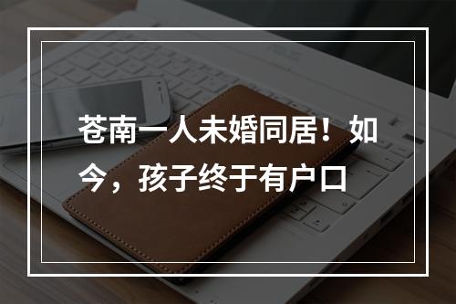 苍南一人未婚同居！如今，孩子终于有户口