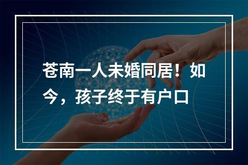 苍南一人未婚同居！如今，孩子终于有户口