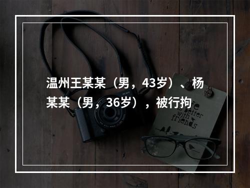 温州王某某（男，43岁）、杨某某（男，36岁），被行拘