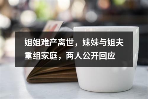 姐姐难产离世，妹妹与姐夫重组家庭，两人公开回应
