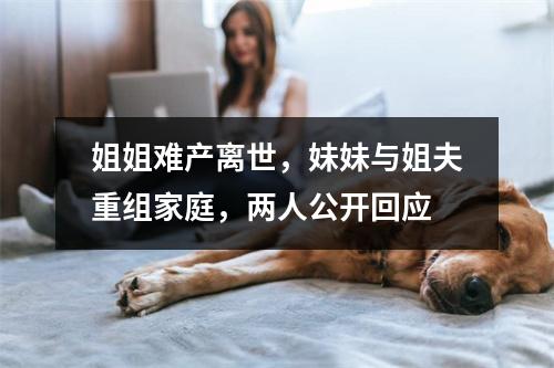 姐姐难产离世，妹妹与姐夫重组家庭，两人公开回应