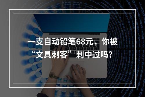 一支自动铅笔68元，你被“文具刺客”刺中过吗？