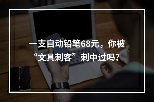 一支自动铅笔68元，你被“文具刺客”刺中过吗？