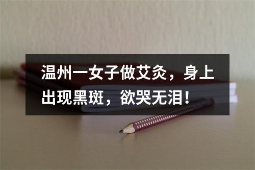 温州一女子做艾灸，身上出现黑斑，欲哭无泪！