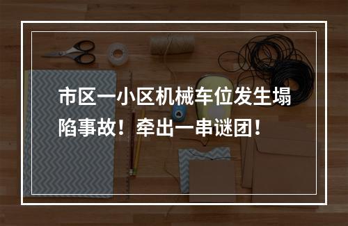 市区一小区机械车位发生塌陷事故！牵出一串谜团！