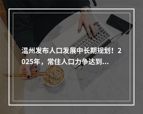 温州发布人口发展中长期规划！2025年，常住人口力争达到1000万